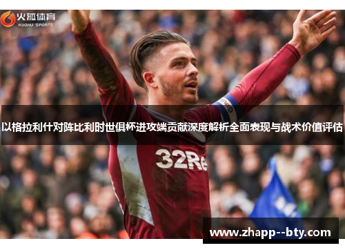 以格拉利什对阵比利时世俱杯进攻端贡献深度解析全面表现与战术价值评估