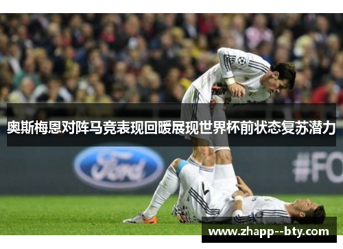 奥斯梅恩对阵马竞表现回暖展现世界杯前状态复苏潜力 奥斯梅恩对阵马竞表现回暖展现世界杯前状态复苏潜力