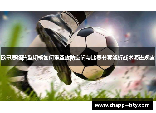 欧冠赛场阵型切换如何重塑攻防空间与比赛节奏解析战术演进观察