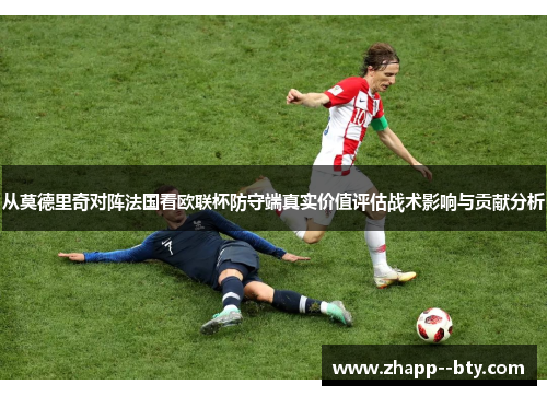 从莫德里奇对阵法国看欧联杯防守端真实价值评估战术影响与贡献分析