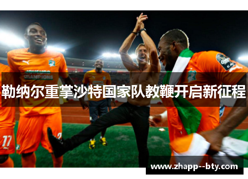 勒纳尔重掌沙特国家队教鞭开启新征程