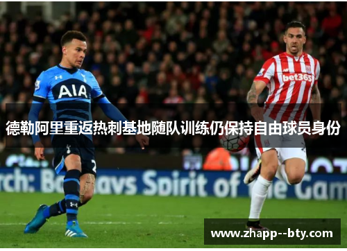 德勒阿里重返热刺基地随队训练仍保持自由球员身份