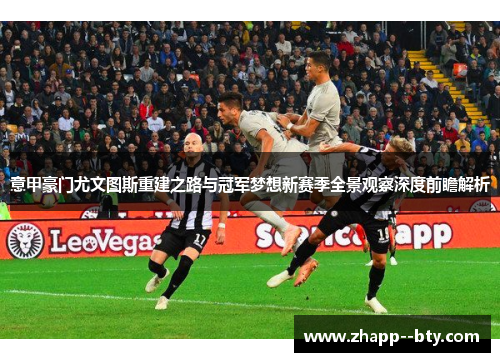 意甲豪门尤文图斯重建之路与冠军梦想新赛季全景观察深度前瞻解析