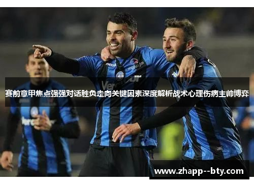 赛前意甲焦点强强对话胜负走向关键因素深度解析战术心理伤病主帅博弈