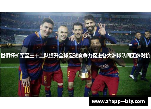 世俱杯扩军至三十二队提升全球足球竞争力促进各大洲球队间更多对抗 世俱杯扩军至三十二队提升全球足球竞争力促进各大洲球队间更多对抗