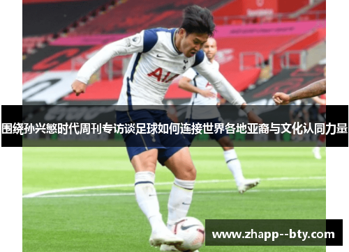 围绕孙兴慜时代周刊专访谈足球如何连接世界各地亚裔与文化认同力量