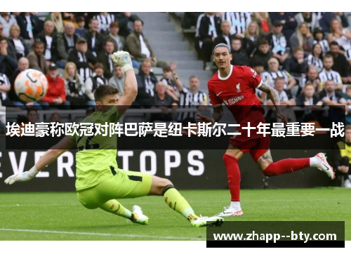 埃迪豪称欧冠对阵巴萨是纽卡斯尔二十年最重要一战 埃迪豪称欧冠对阵巴萨是纽卡斯尔二十年最重要一战