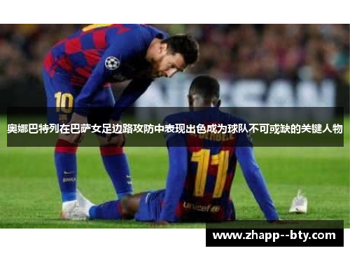 奥娜巴特列在巴萨女足边路攻防中表现出色成为球队不可或缺的关键人物 奥娜巴特列在巴萨女足边路攻防中表现出色成为球队不可或缺的关键人物