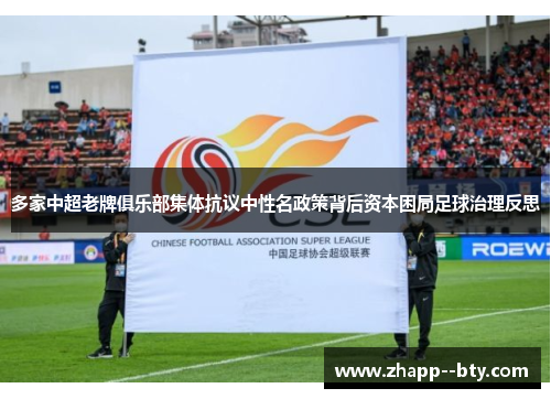多家中超老牌俱乐部集体抗议中性名政策背后资本困局足球治理反思 多家中超老牌俱乐部集体抗议中性名政策背后资本困局足球治理反思