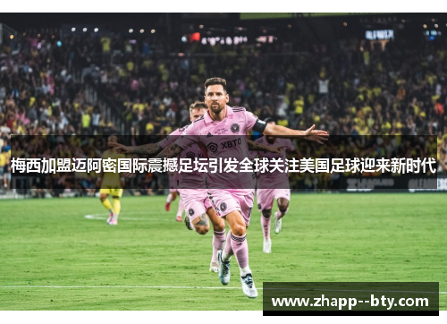 梅西加盟迈阿密国际震撼足坛引发全球关注美国足球迎来新时代