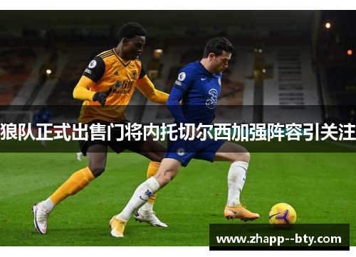 狼队正式出售门将内托切尔西加强阵容引关注