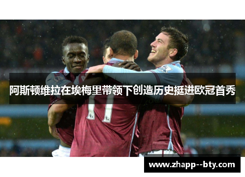 阿斯顿维拉在埃梅里带领下创造历史挺进欧冠首秀