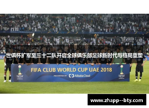 世俱杯扩军至三十二队开启全球俱乐部足球新时代与格局重塑