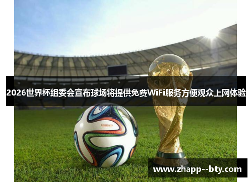 2026世界杯组委会宣布球场将提供免费WiFi服务方便观众上网体验 2026世界杯组委会宣布球场将提供免费WiFi服务方便观众上网体验