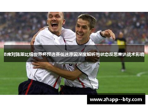 B席对阵莱比锡世界杯预选赛低迷原因深度解析与状态反思兼谈战术影响 B席对阵莱比锡世界杯预选赛低迷原因深度解析与状态反思兼谈战术影响