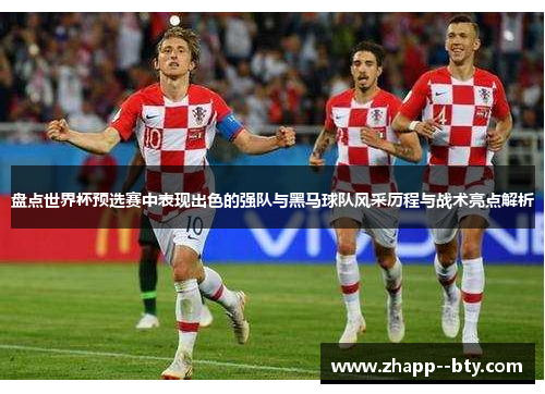 盘点世界杯预选赛中表现出色的强队与黑马球队风采历程与战术亮点解析 盘点世界杯预选赛中表现出色的强队与黑马球队风采历程与战术亮点解析