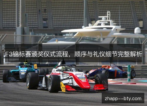 F3锦标赛颁奖仪式流程,顺序与礼仪细节完整解析 F3锦标赛颁奖仪式流程,顺序与礼仪细节完整解析