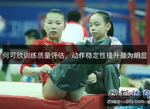 何可欣训练质量评估，动作稳定性提升最为明显