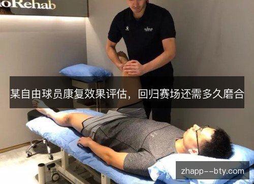 某自由球员康复效果评估,回归赛场还需多久磨合 某自由球员康复效果评估,回归赛场还需多久磨合
