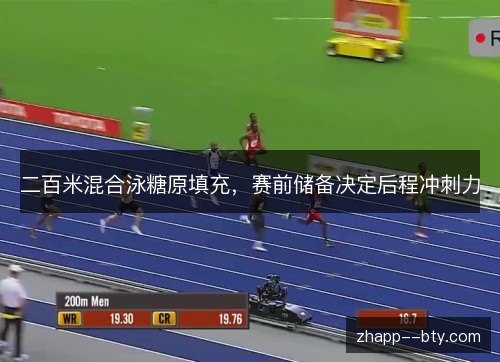 二百米混合泳糖原填充,赛前储备决定后程冲刺力 二百米混合泳糖原填充,赛前储备决定后程冲刺力