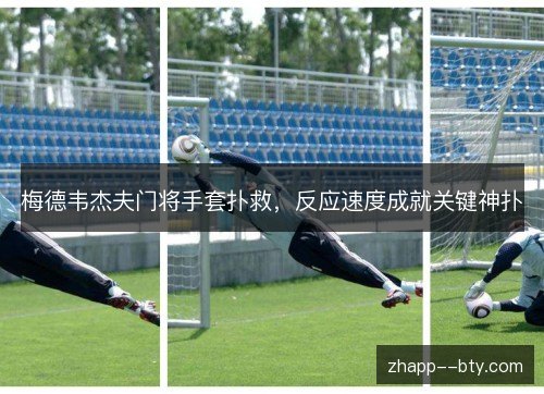 梅德韦杰夫门将手套扑救,反应速度成就关键神扑 梅德韦杰夫门将手套扑救,反应速度成就关键神扑